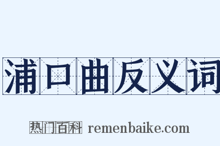 浦口曲反义词是什么意思的图片